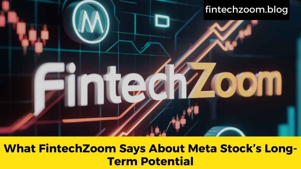 What FintechZoom Says About Meta Stock’s Long-Term Potential