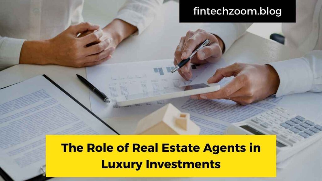 The Role of Real Estate Agents in Luxury Investments